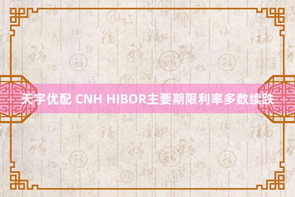 天宇优配 CNH HIBOR主要期限利率多数续跌