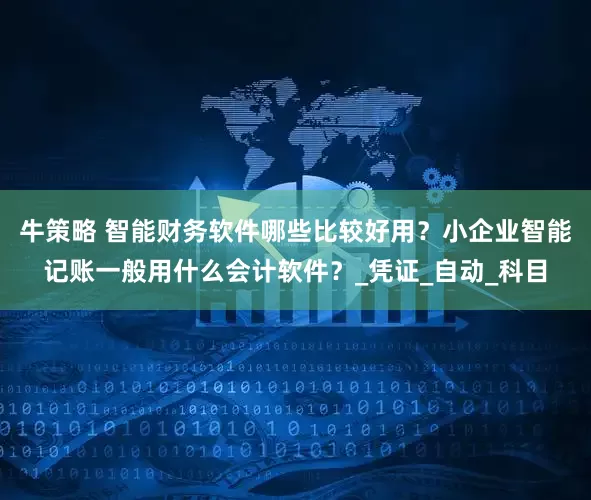 牛策略 智能财务软件哪些比较好用？小企业智能记账一般用什么会计软件？_凭证_自动_科目