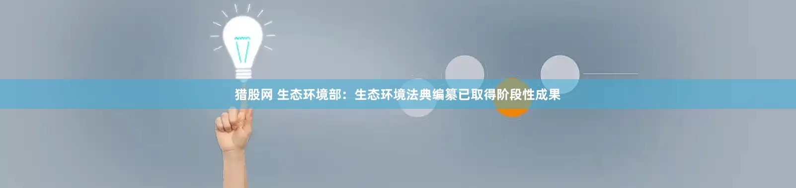 猎股网 生态环境部：生态环境法典编纂已取得阶段性成果