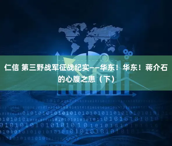 仁信 第三野战军征战纪实——华东！华东！蒋介石的心腹之患（下）