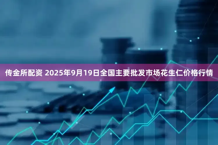 传金所配资 2025年9月19日全国主要批发市场花生仁价格行情
